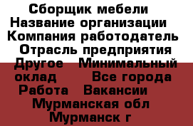 Сборщик мебели › Название организации ­ Компания-работодатель › Отрасль предприятия ­ Другое › Минимальный оклад ­ 1 - Все города Работа » Вакансии   . Мурманская обл.,Мурманск г.